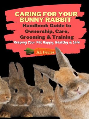 cover image of Caring For Your Bunny Rabbit: Handbook Guide to Ownership, Care, Grooming & Training: Keeping Your Pet Happy, Healthy & Safe
